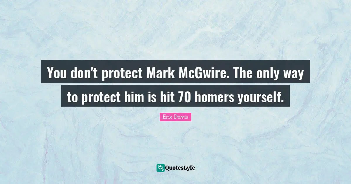 You don't protect Mark McGwire. The only way to protect him is hit 70 homers yourself.