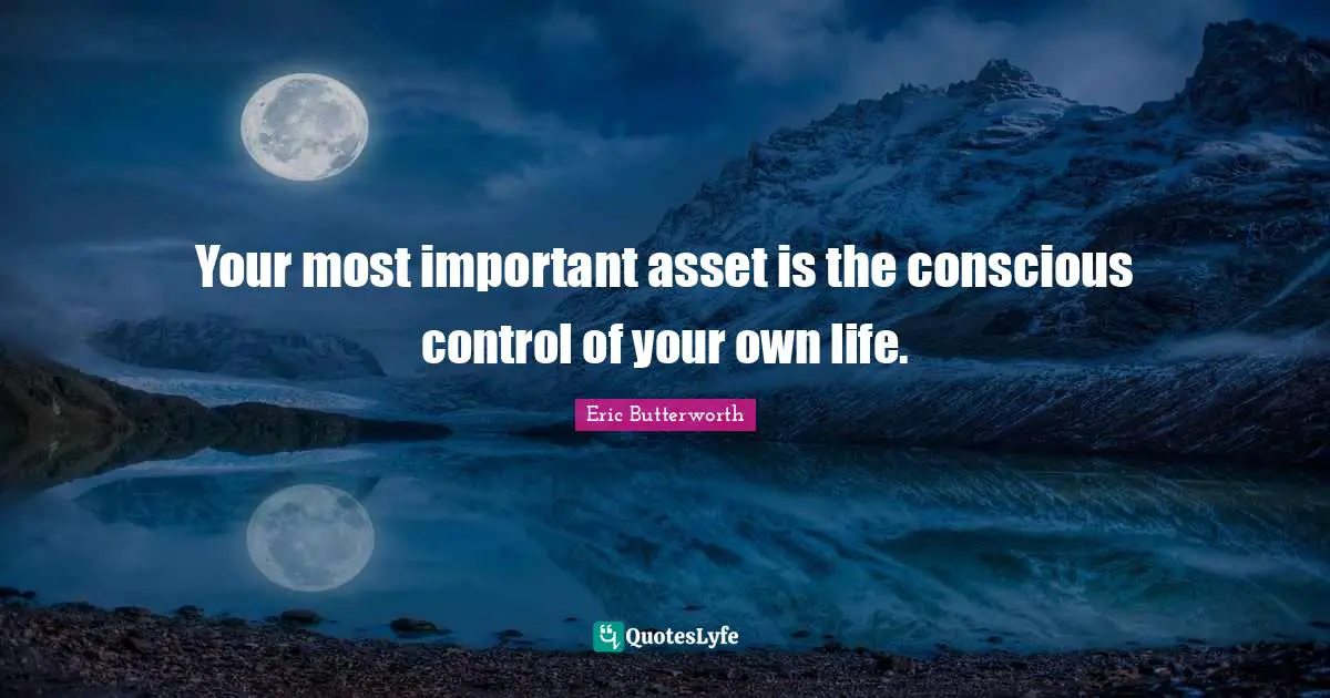 Eric Butterworth Quotes: "Your most important asset is the conscious control of your own life."