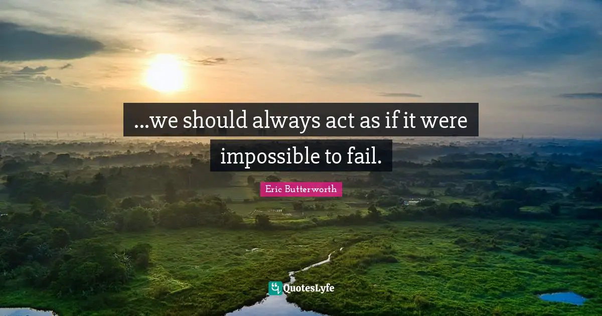 Eric Butterworth Quotes: "...we should always act as if it were impossible to fail."