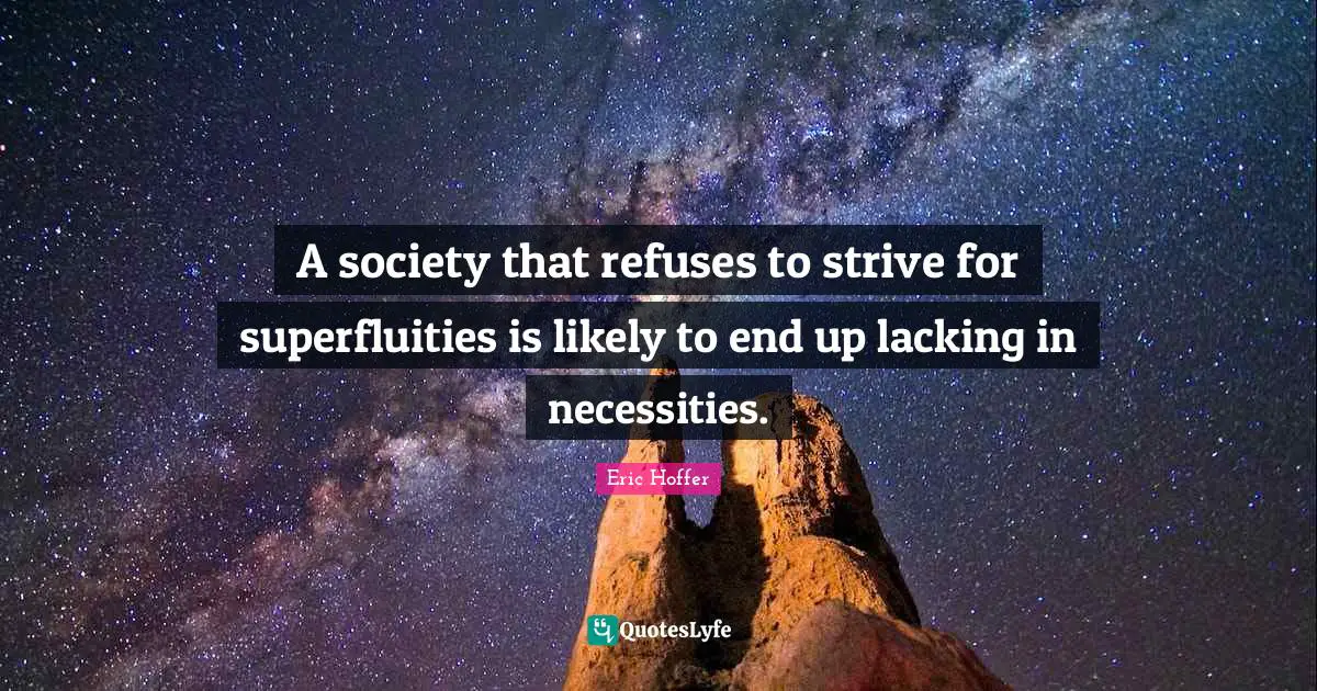 A society that refuses to strive for superfluities is likely to end up lacking in necessities.
