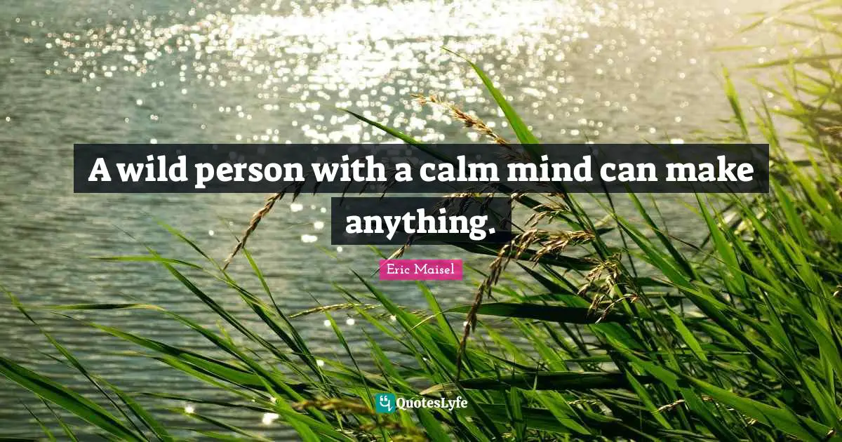 A wild person with a calm mind can make anything.