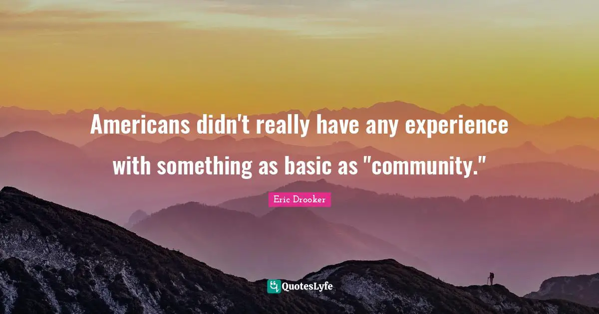 Americans didn't really have any experience with something as basic as "community."