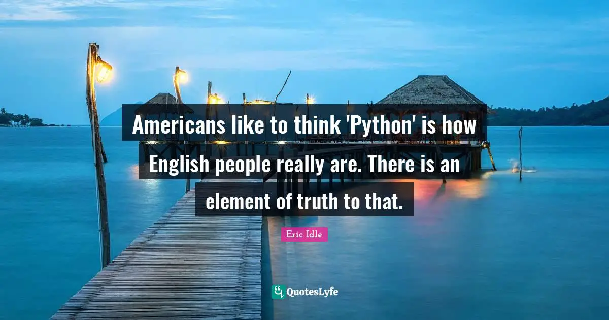 Americans like to think 'Python' is how English people really are. There is an element of truth to that.