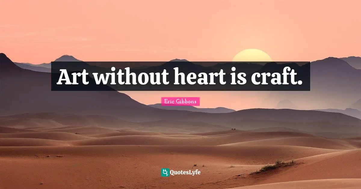 Art without heart is craft.