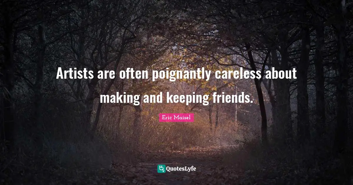 Artists are often poignantly careless about making and keeping friends.