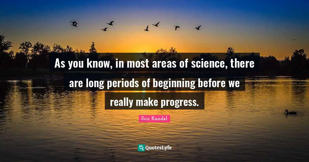 Periods Quotes: "As you know, in most areas of science, there are long periods of beginning before we really make progress."
