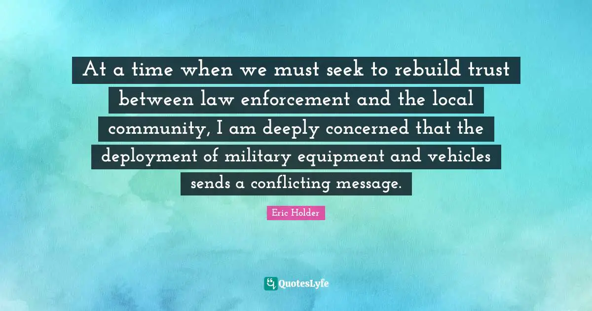 At a time when we must seek to rebuild trust between law enforcement and the local community, I am deeply concerned that the deployment of military equipment and vehicles sends a conflicting message.