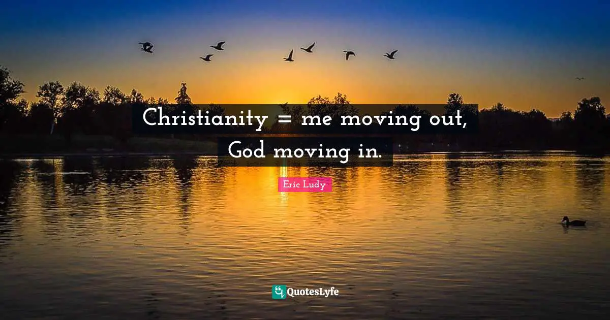 Eric Ludy Quotes: "Christianity = me moving out, God moving in."