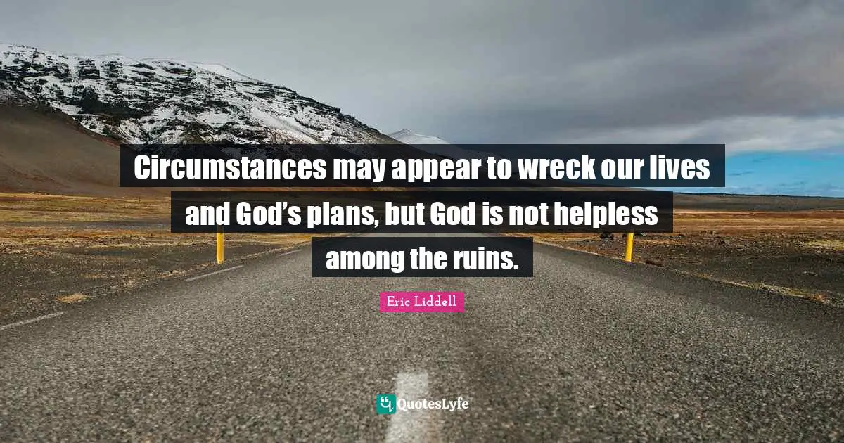 Circumstances may appear to wreck our lives and God’s plans, but God is not helpless among the ruins.