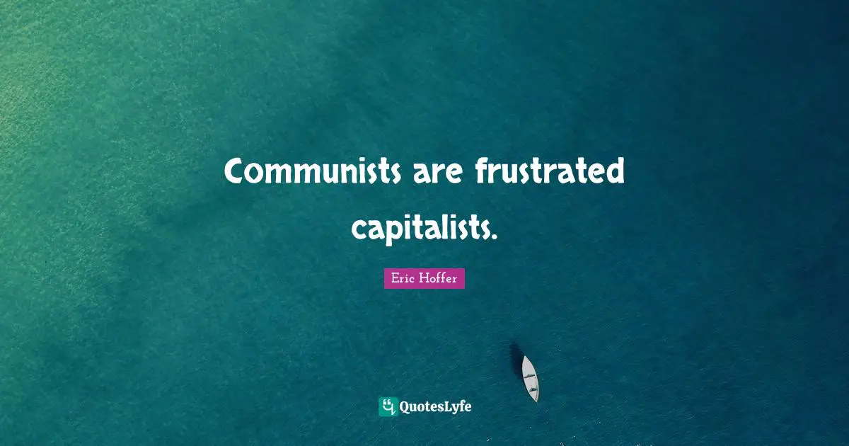 Communists are frustrated capitalists.