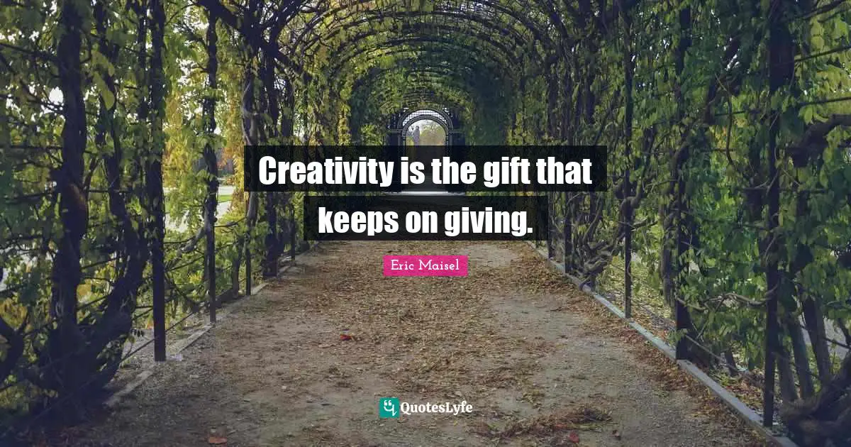Creativity is the gift that keeps on giving.