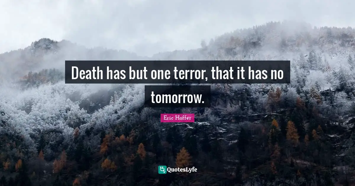 Death has but one terror, that it has no tomorrow.