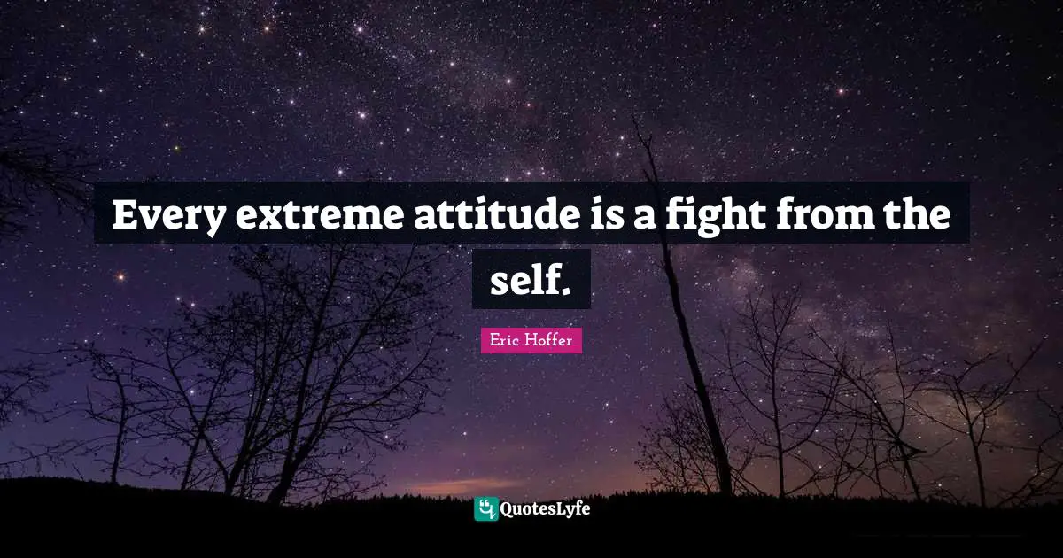 Every extreme attitude is a fight from the self.