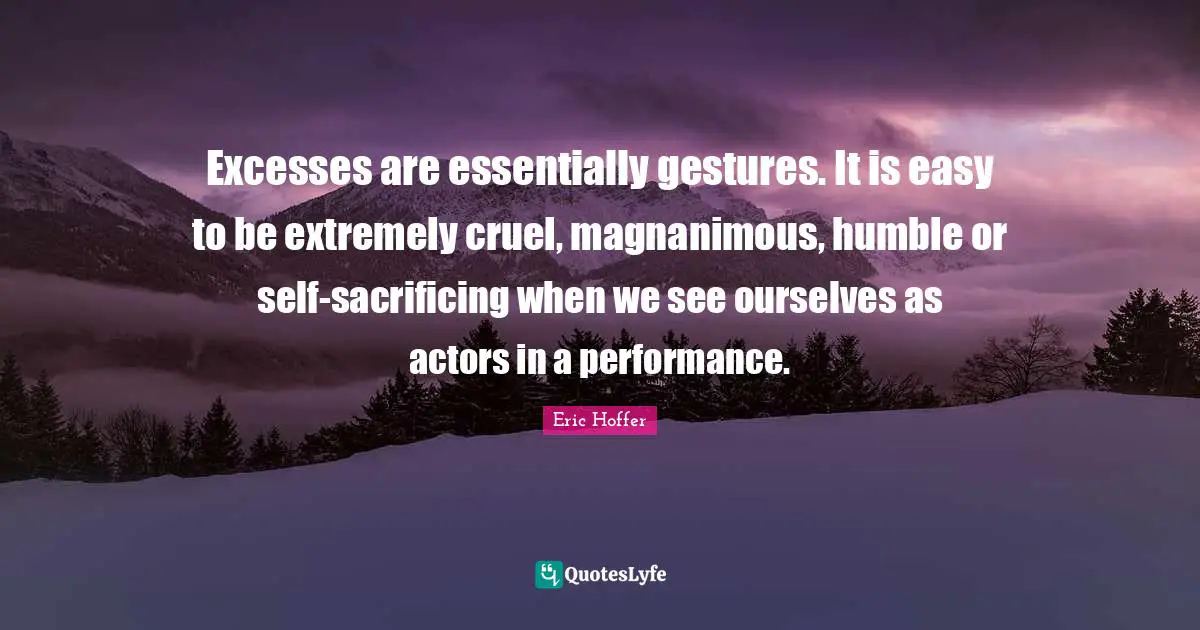 Magnanimous Quotes: "Excesses are essentially gestures. It is easy to be extremely cruel, magnanimous, humble or self-sacrificing when we see ourselves as actors in a performance."