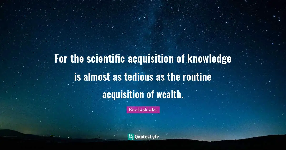 Knowledge Acquisition Quotes: "For the scientific acquisition of knowledge is almost as tedious as the routine acquisition of wealth."