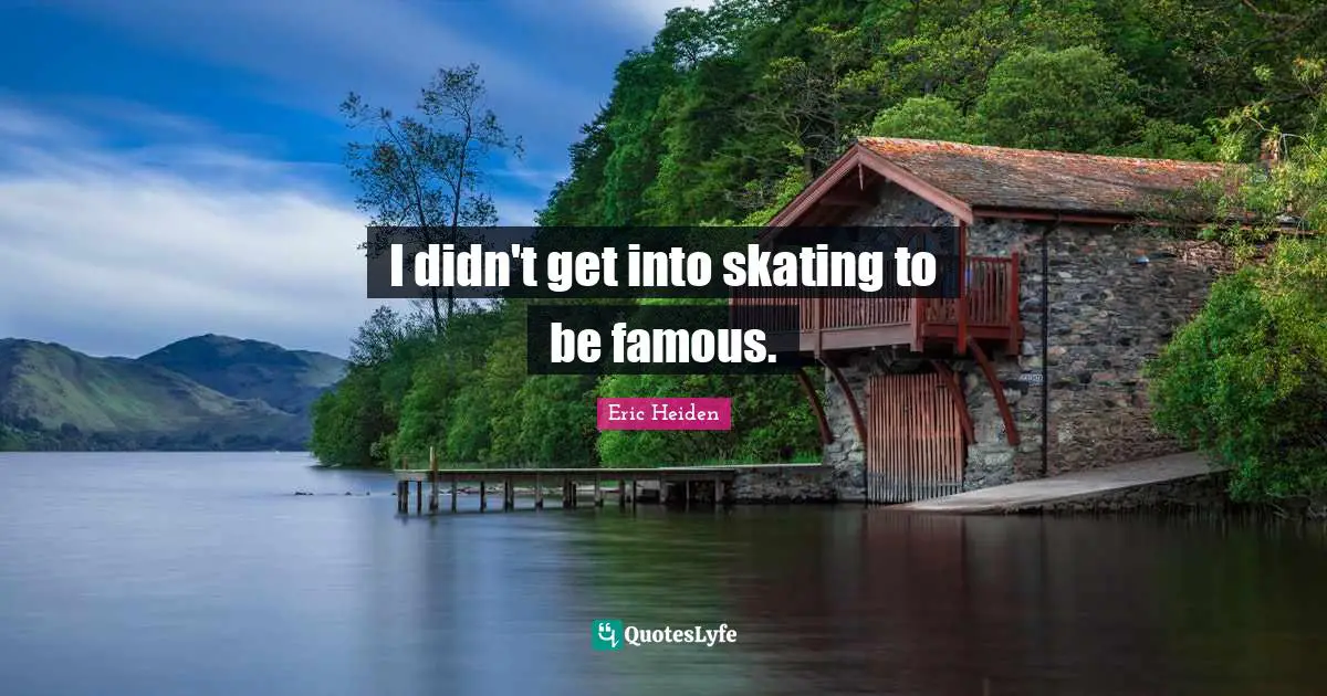 I didn't get into skating to be famous.