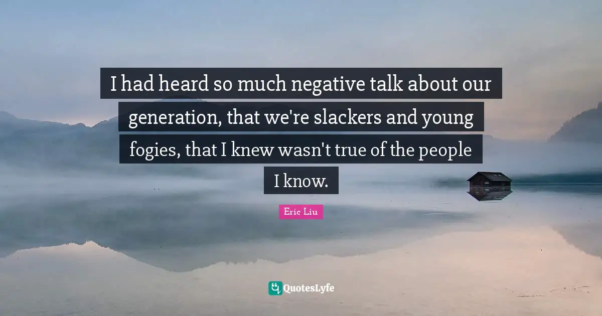I had heard so much negative talk about our generation, that we're slackers and young fogies, that I knew wasn't true of the people I know.