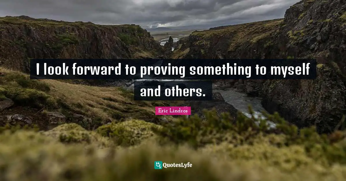 I look forward to proving something to myself and others.