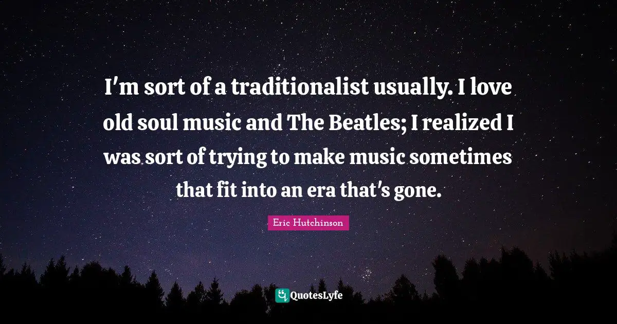 Old Soul Quotes: "I'm sort of a traditionalist usually. I love old soul music and The Beatles; I realized I was sort of trying to make music sometimes that fit into an era that's gone."