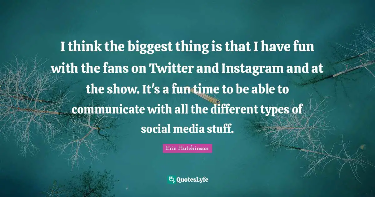Instagram Quotes: "I think the biggest thing is that I have fun with the fans on Twitter and Instagram and at the show. It's a fun time to be able to communicate with all the different types of social media stuff."