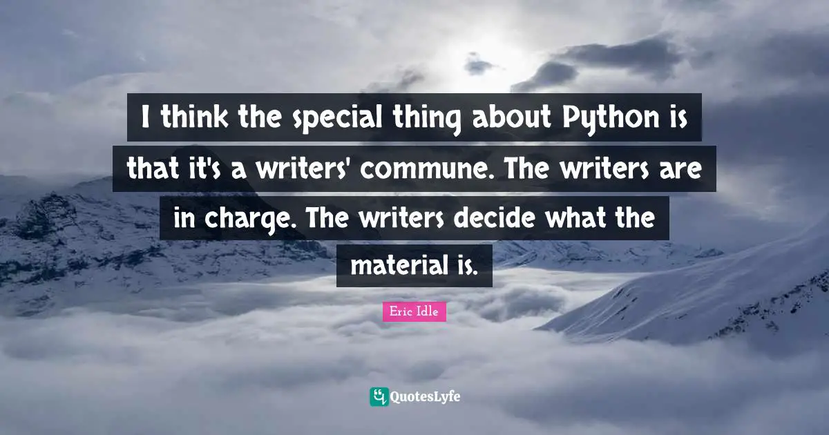 Python Quotes: "I think the special thing about Python is that it's a writers' commune. The writers are in charge. The writers decide what the material is."