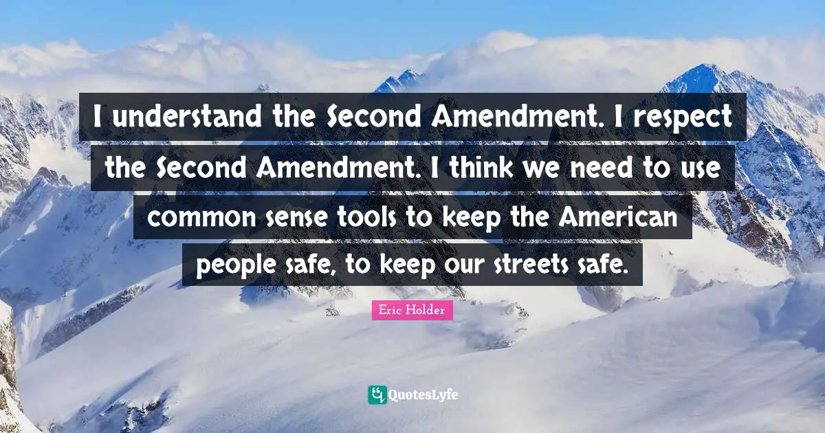 I understand the Second Amendment. I respect the Second Amendment. I think we need to use common sense tools to keep the American people safe, to keep our streets safe.