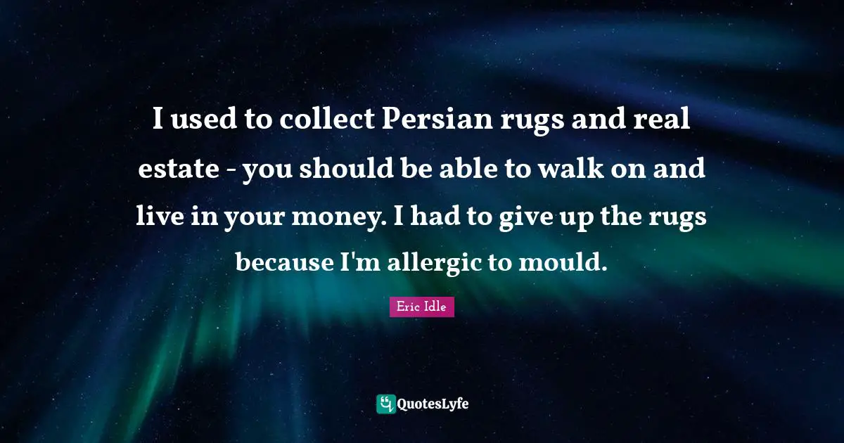 Persian Quotes: "I used to collect Persian rugs and real estate - you should be able to walk on and live in your money. I had to give up the rugs because I'm allergic to mould."