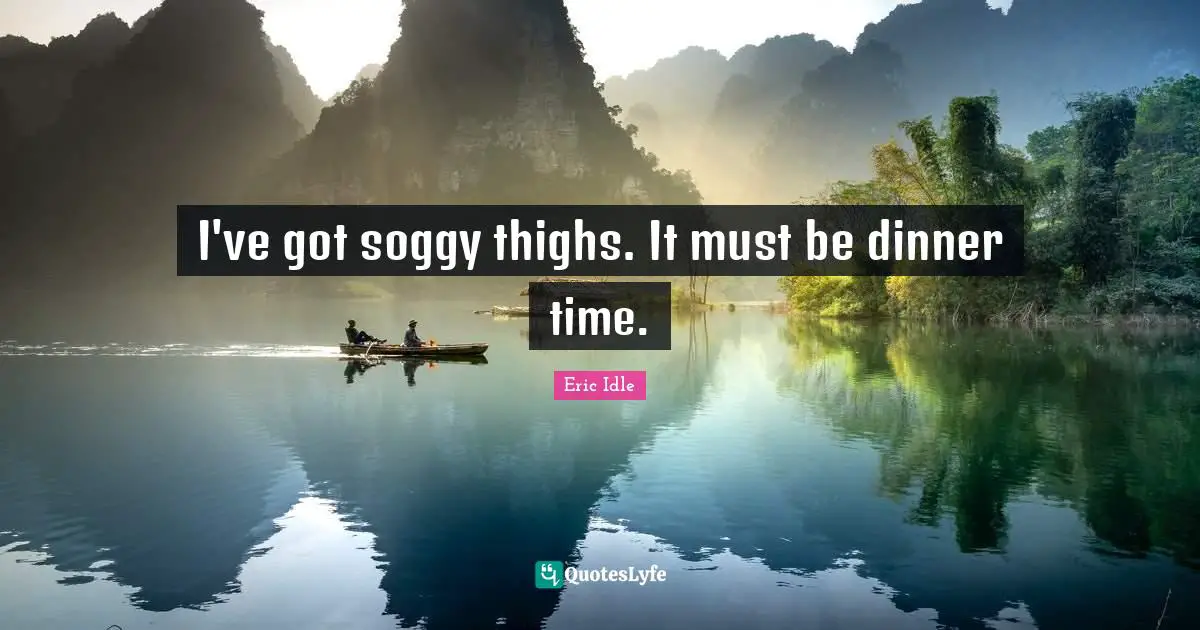 Thighs Quotes: "I've got soggy thighs. It must be dinner time."