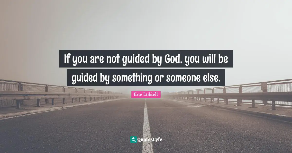If you are not guided by God, you will be guided by something or someone else.