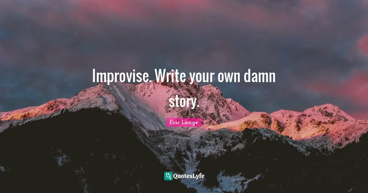 Write Your Own Quotes: "Improvise. Write your own damn story."