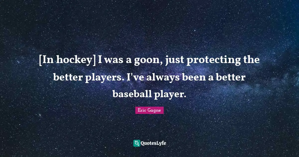 [In hockey] I was a goon, just protecting the better players. I've always been a better baseball player.