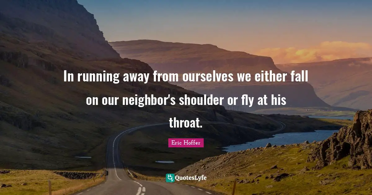 Throat Quotes: "In running away from ourselves we either fall on our neighbor's shoulder or fly at his throat."