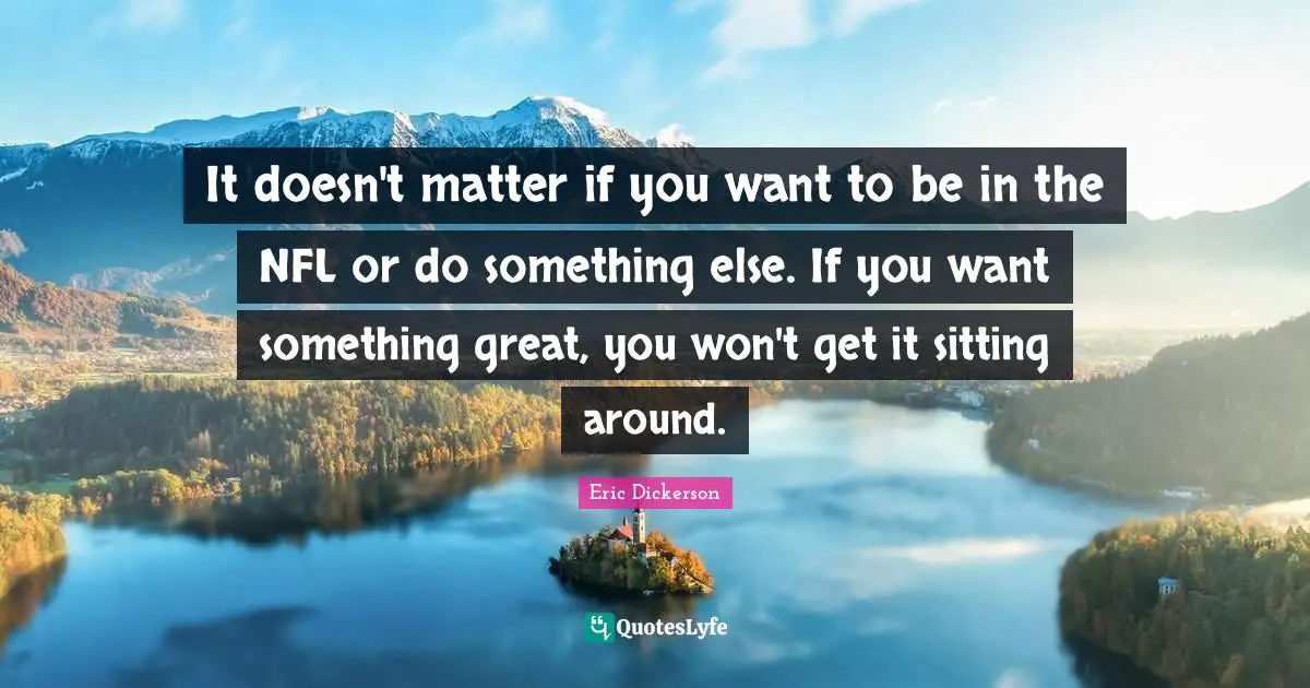 Sitting Around Quotes: "It doesn't matter if you want to be in the NFL or do something else. If you want something great, you won't get it sitting around."