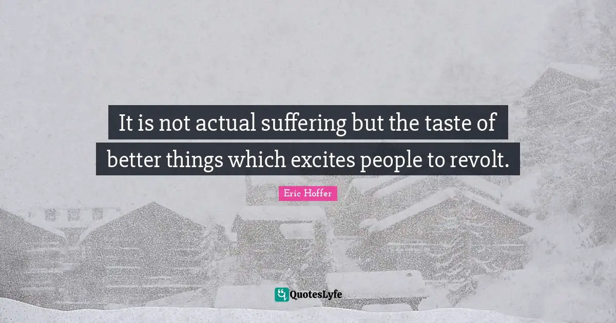 It is not actual suffering but the taste of better things which excites people to revolt.