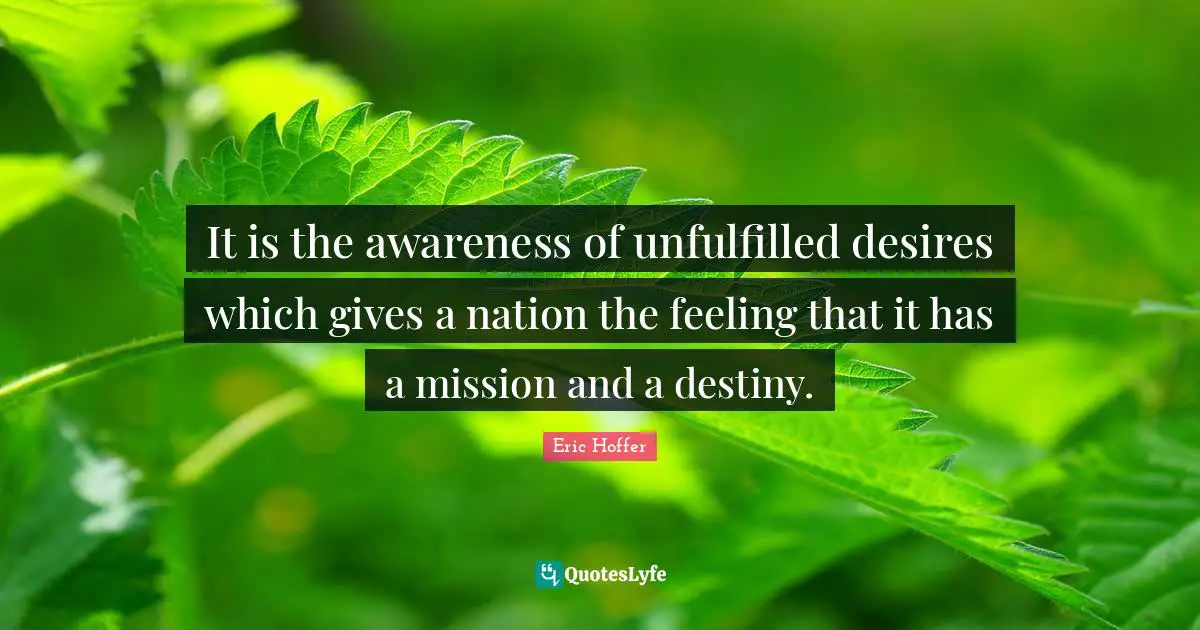 It is the awareness of unfulfilled desires which gives a nation the feeling that it has a mission and a destiny.