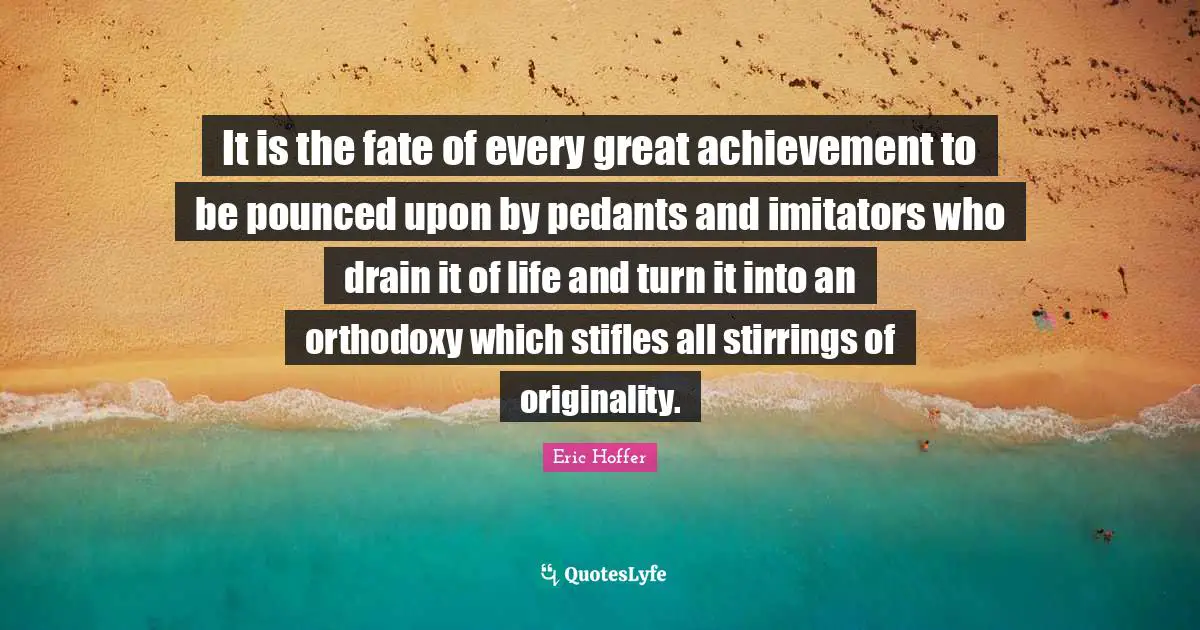 Pedants Quotes: "It is the fate of every great achievement to be pounced upon by pedants and imitators who drain it of life and turn it into an orthodoxy which stifles all stirrings of originality."