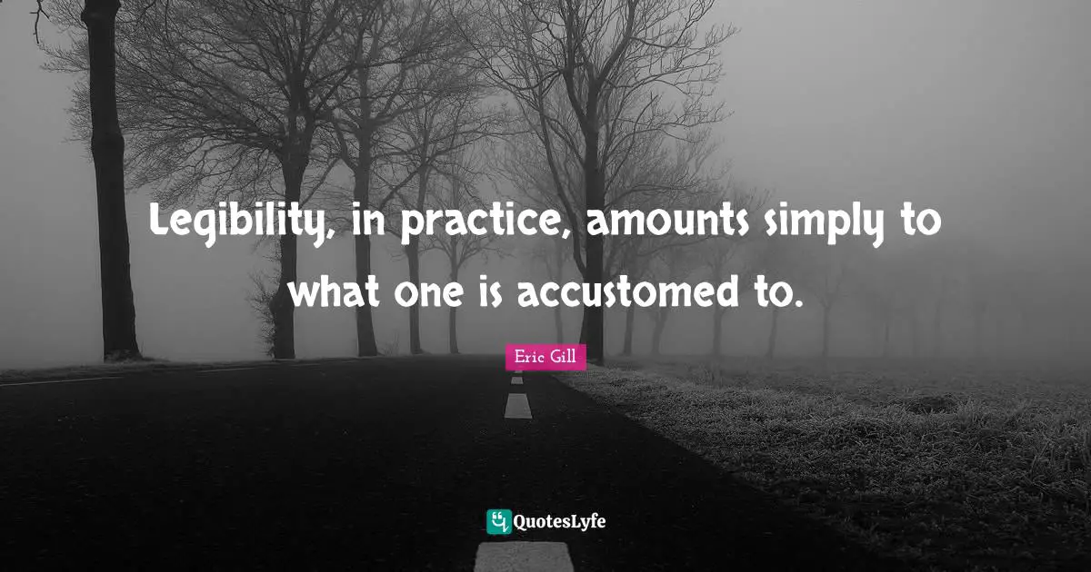 Accustomed Quotes: "Legibility, in practice, amounts simply to what one is accustomed to."