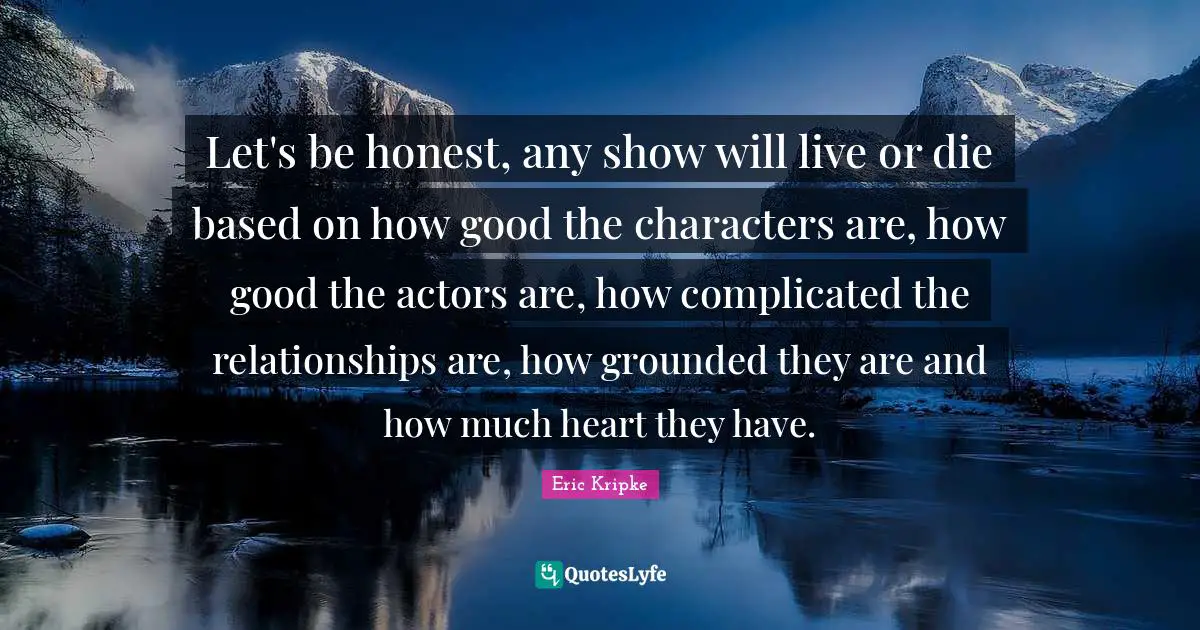 Let's be honest, any show will live or die based on how good the characters are, how good the actors are, how complicated the relationships are, how grounded they are and how much heart they have.