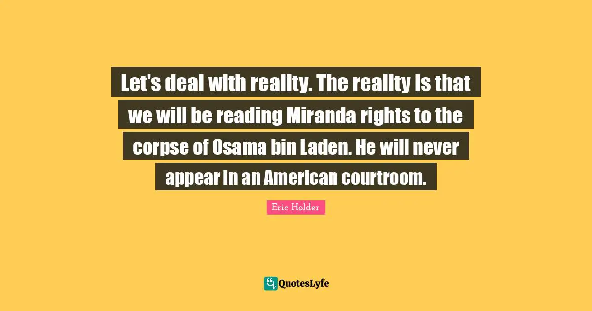 Let's deal with reality. The reality is that we will be reading Miranda rights to the corpse of Osama bin Laden. He will never appear in an American courtroom.