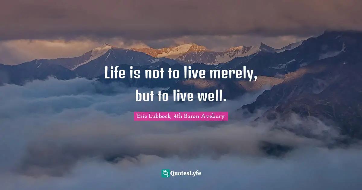 Life is not to live merely, but to live well.