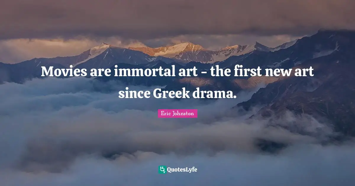 Movies are immortal art - the first new art since Greek drama.