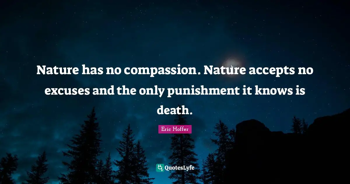 Nature has no compassion. Nature accepts no excuses and the only punishment it knows is death.