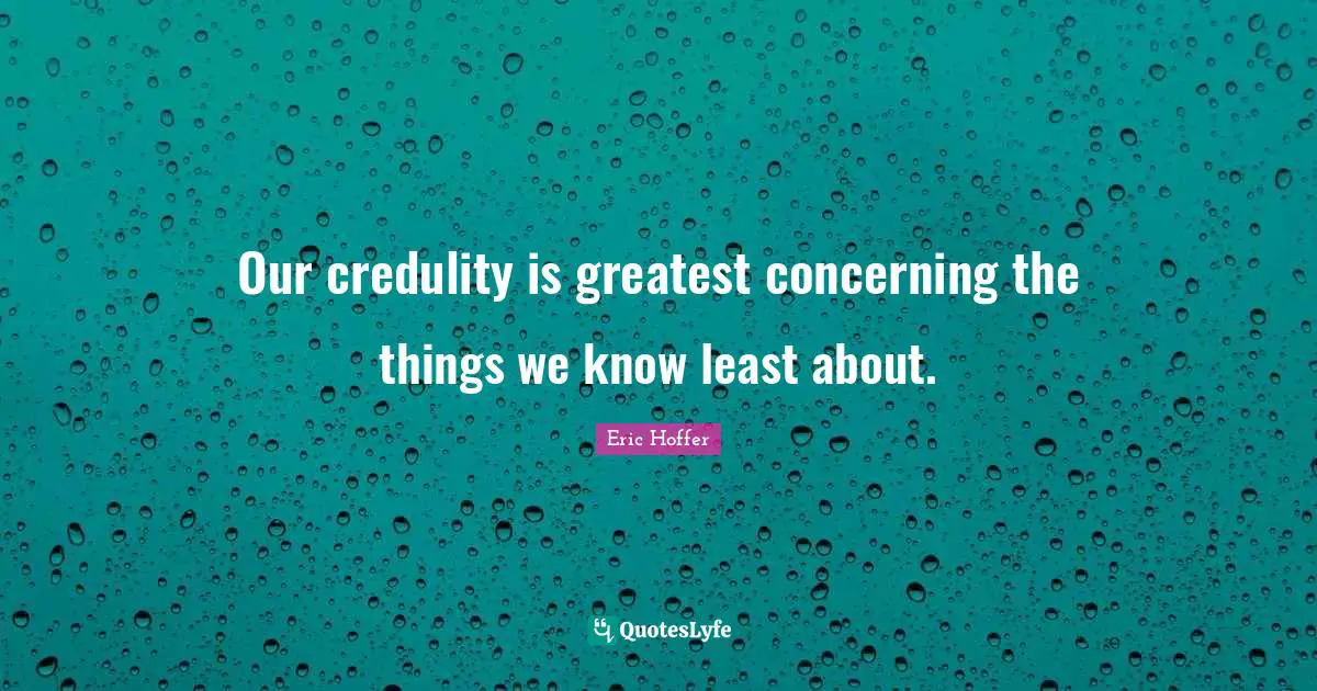 Eric Hoffer Quotes: Our credulity is greatest concerning the things we know least about.