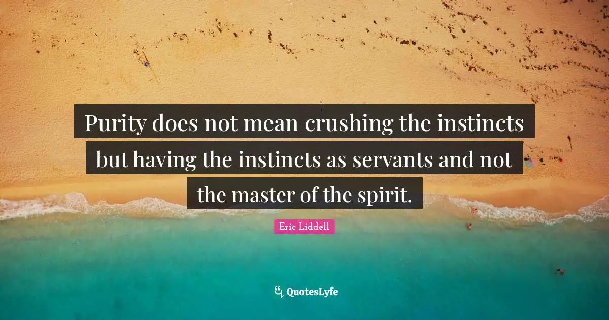 Crush Quotes: "Purity does not mean crushing the instincts but having the instincts as servants and not the master of the spirit."