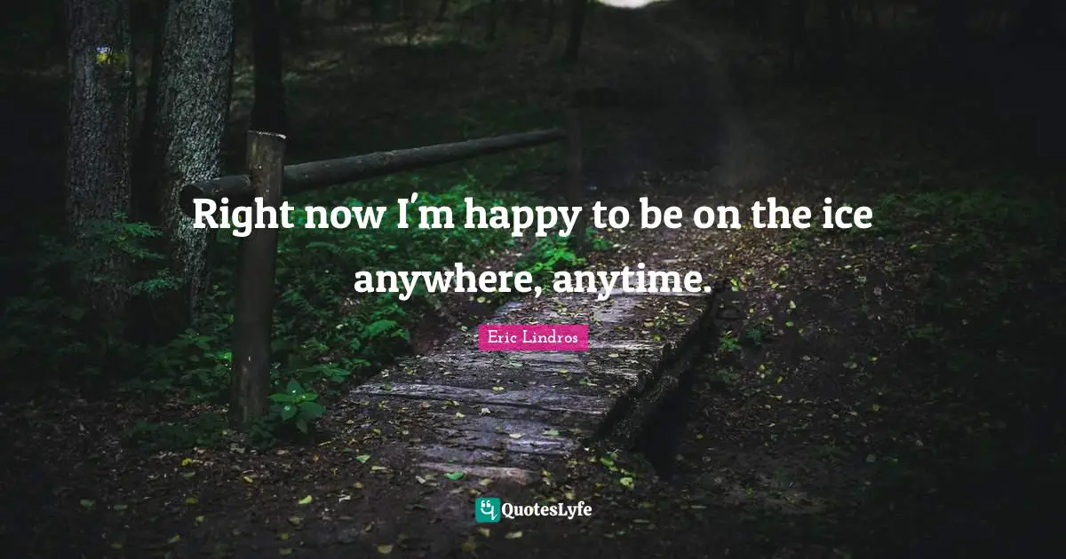 Right now I'm happy to be on the ice anywhere, anytime.