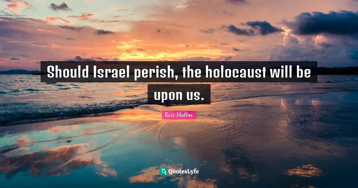 Should Israel perish, the holocaust will be upon us.