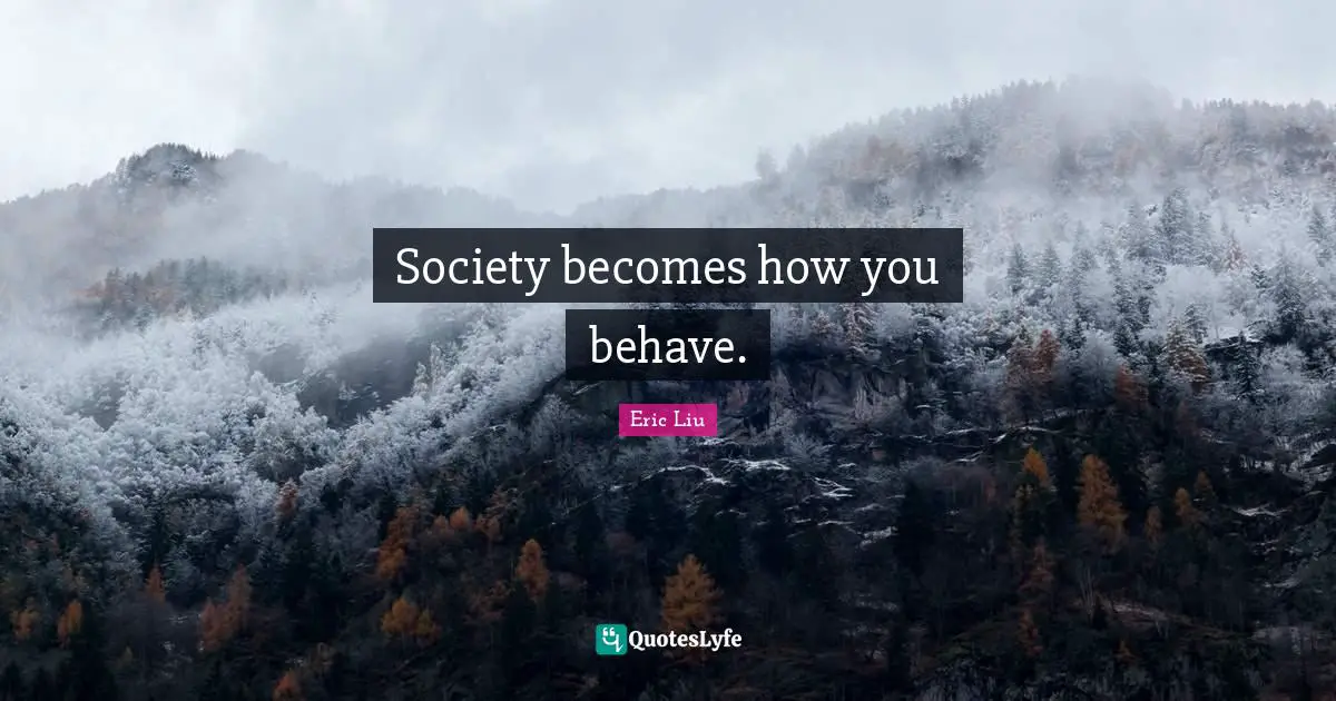 Society becomes how you behave.