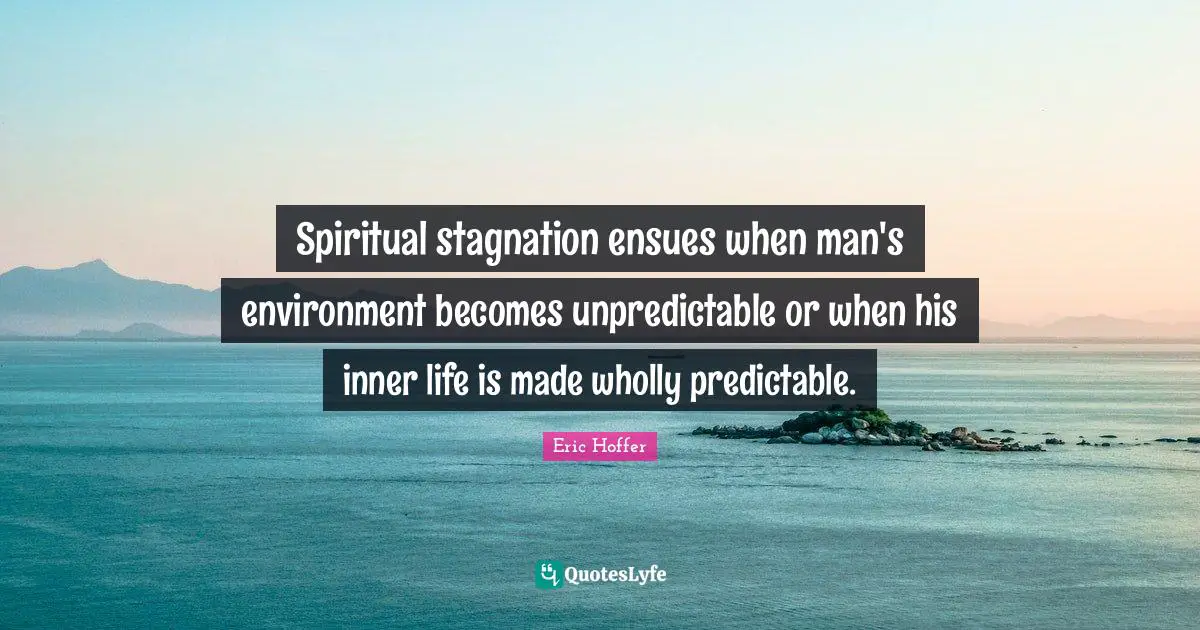 Spiritual stagnation ensues when man's environment becomes unpredictable or when his inner life is made wholly predictable.