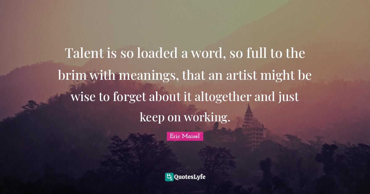 Talent is so loaded a word, so full to the brim with meanings, that an
