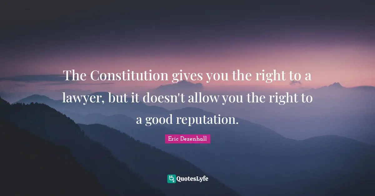 The Constitution gives you the right to a lawyer, but it doesn't allow you the right to a good reputation.